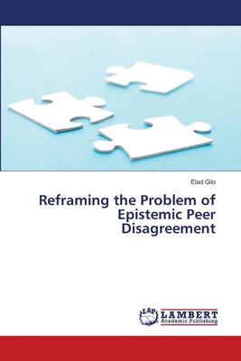 Reframing the Problem of Epistemic Peer Disagreement