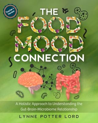 THE FOOD-MOOD CONNECTION (Teacher’’s Version): A Holistic Approach to Understanding the Gut-Brain-Microbiome Relationship