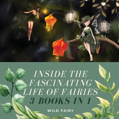 Inside the Fascinating Life of Fairies: 3 Books in 1