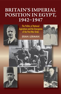 Britain’’s Imperial Position in Egypt, 1942-1947: The Politics of National Aspirations and the Emergence of the Post-War Order