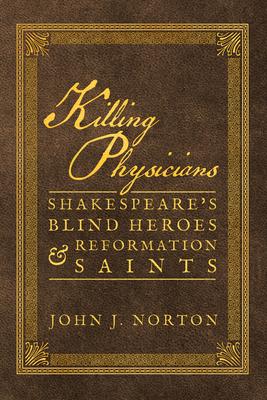 Killing Physicians: Shakespeare’’s Blind Heroes and Reformation Saints