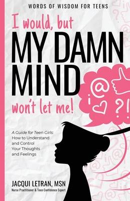 I would, but my DAMN MIND won’’t let me!: a teen’’s guide to controlling their thoughts and feelings