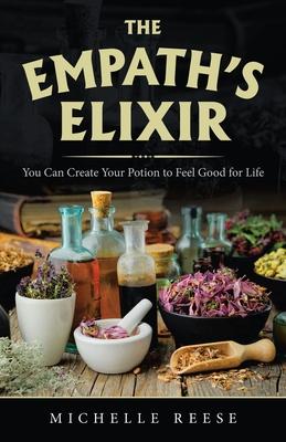 The Empath’’s Elixir: You Can Create Your Potion to Feel Good for Life