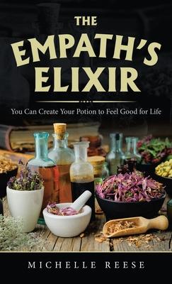 The Empath’’s Elixir: You Can Create Your Potion to Feel Good for Life