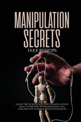 Manipulation Secrets: Learn the Secrets of Covert Manipulation, How to Identify a Manipulator, NLP, and Proven Manipulation Techniques