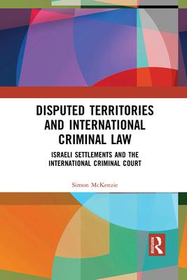 Disputed Territories and International Criminal Law: Israeli Settlements and the International Criminal Court