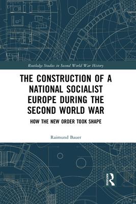 The Construction of a National Socialist Europe During the Second World War: How the New Order Took Shape