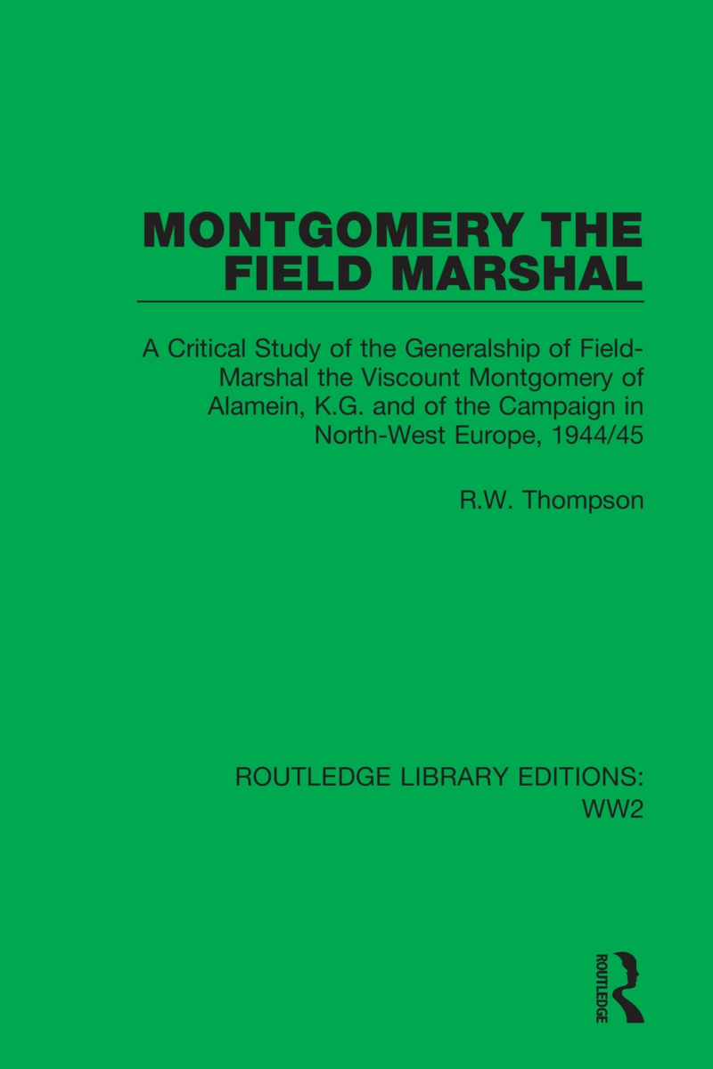 Montgomery the Field Marshal: A Critical Study of the Generalship of Field-Marshal the Viscount Montgomery of Alamein, K.G. and of the Campaign in N