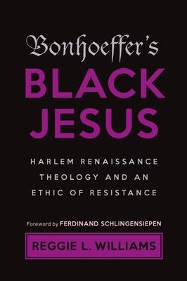 Bonhoeffer’’s Black Jesus: Harlem Renaissance Theology and an Ethic of Resistance