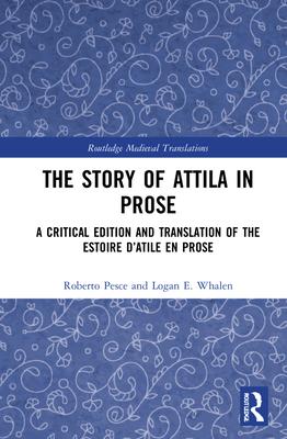 The Story of Attila in Prose: A Critical Edition and Translation of the Estoire d’’Atile En Prose