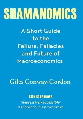 Shamanomics: A Short Guide to the Failure, Fallacies and Future of Macroeconomics