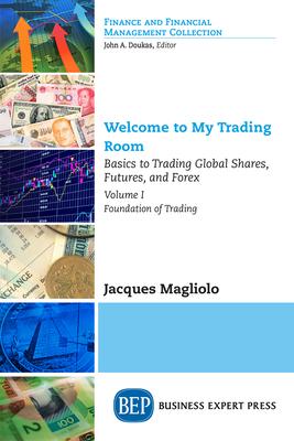 Welcome to My Trading Room, Volume I: Basics to Trading Global Shares, Futures, and Forex - Foundation of Trading