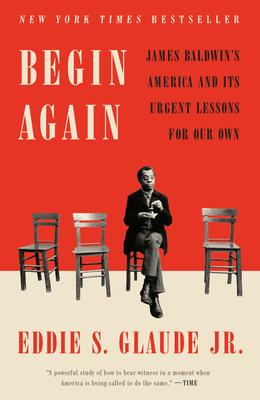 Begin Again: James Baldwin’’s America and Its Urgent Lessons for Our Own