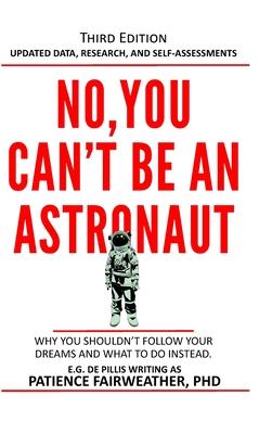 No, You Can’’t be an Astronaut: Why you shouldn’’t follow your dreams and what to do instead