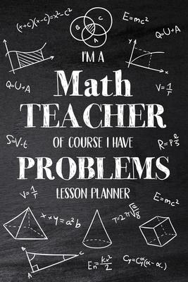 I’’m a Math Teacher Of Course I Have Problems: Math Teacher Lesson Planner, Open-Dated Planner, Undated Lesson Planner, Daily Planner Book