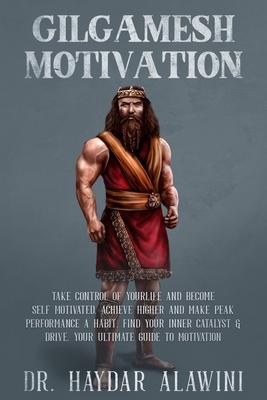 Gilgamesh Motivation: Take Control of Your Life and Become Self Motivated. Achieve Higher and Make Peak Performance a Habit. Find Your Inner