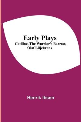 Early Plays; Catiline, The Warrior’’s Barrow, Olaf Liljekrans