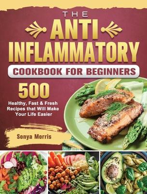 The Anti-Inflammatory Cookbook For Beginners: 500 Healthy, Fast & Fresh Recipes that Will Make Your Life Easier