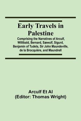 Early Travels in Palestine; Comprising the Narratives of Arculf, Willibald, Bernard, Sæwulf, Sigurd, Benjamin of Tudela, Sir John Maundeville, de la B