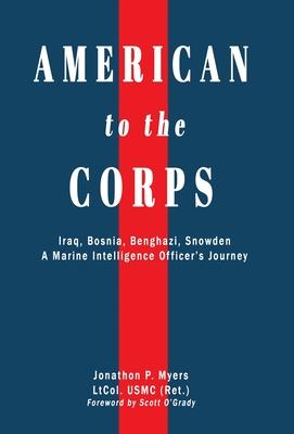 American to the Corps: Iraq, Bosnia, Benghazi, Snowden: A Marine Corps Intelligence Officer’’s Incredible Journey