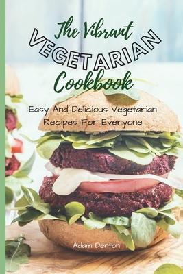 The Vibrant Vegetarian Cookbook: Easy And Delicious Vegetarian Recipes For Everyone