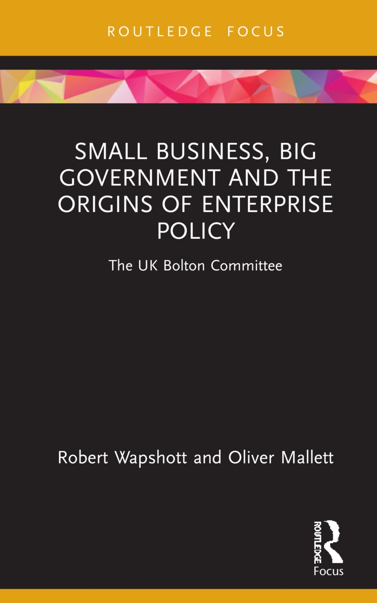 Small Business, Big Government and the Origins of Enterprise Policy: The UK Bolton Committee