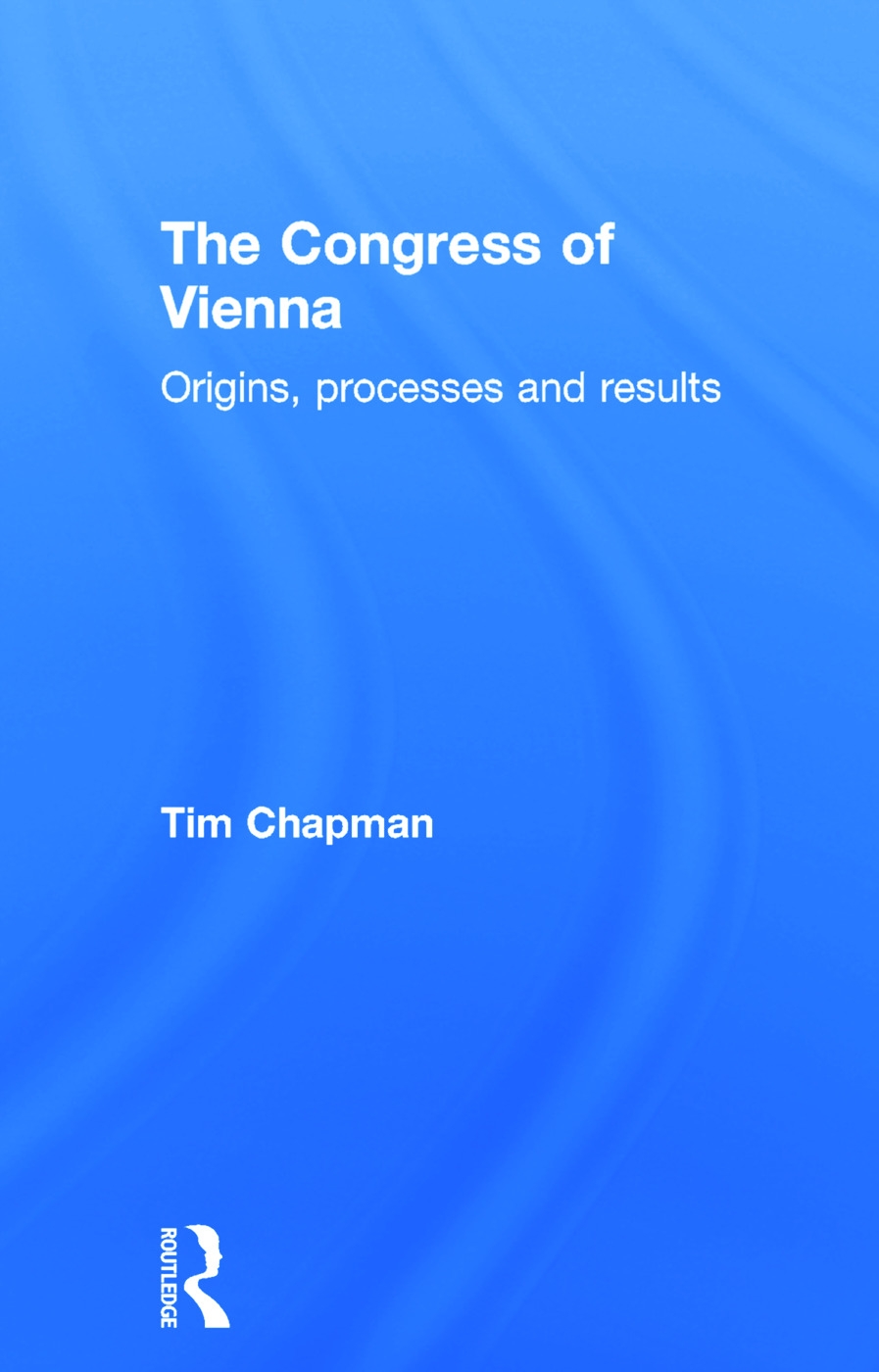 The Congress of Vienna: Origins, Processes and Results