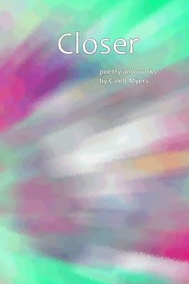 Closer: Poetry and Works by Caleb Myers