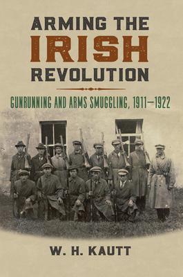 Arming the Irish Revolution: Gunrunning and Arms Smuggling, 1911- 1922