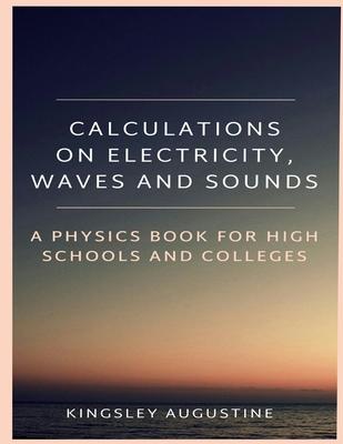 Calculations on Electricity, Waves and Sounds: A Physics Book for Highs Schools and Colleges