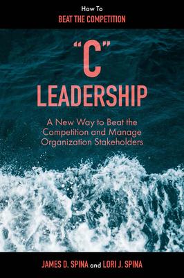 C Leadership: A New Way to Beat the Competition and Manage Organization Stakeholders