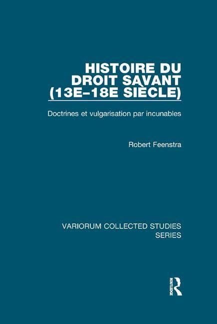 Histoire Du Droit Savant (13e-18e Siècle): Doctrines Et Vulgarisation Par Incunables
