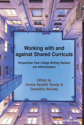 Working with and Against Shared Curricula: Perspectives from College Writing Teachers and Administrators