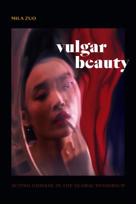 Vulgar Beauty: Acting Chinese in the Global Sensorium