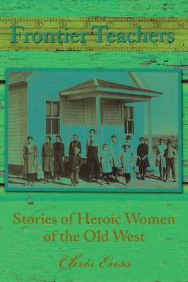 Frontier Teachers: Stories of Heroic Women of the Old West