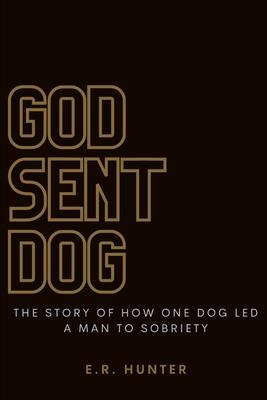 God Sent Dog: The Story of How One Dog Led a Man to Sobriety