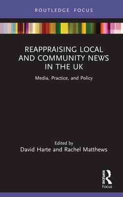 Reappraising Local and Community News in the UK: Media, Practice and Policy