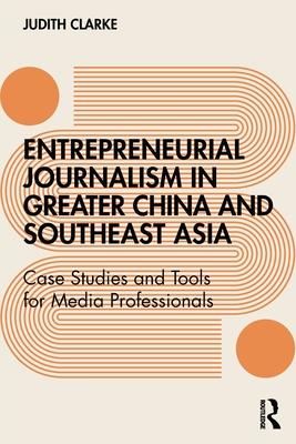 Entrepreneurial Journalism in Greater China and Southeast Asia: Case Studies and Tools for Media Professionals