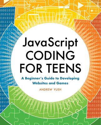 JavaScript Coding for Teens: A Beginner’’s Guide to Developing Websites and Games