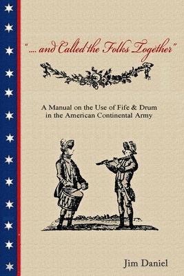 .... and Called the Folks Together: A Manual on the Use of Fife and Drum in the American Continental Army