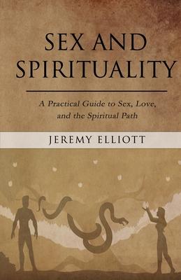 Sex and Spirituality: A Practical Guide to Sex, Love, and the Spiritual Path