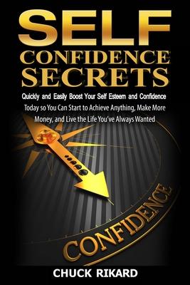 Self Confidence Secrets: Quickly and Easily Boost Your Self Esteem and Confidence Today so You Can Start to Achieve Anything, Make More Money,