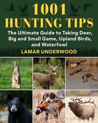 1001 Hunting Tips: The Ultimate Guide to Taking Deer, Big and Small Game, Upland Birds, and Waterfowl