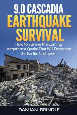 9.0 Cascadia Earthquake Survival: How to Survive the Coming Megathrust Quake That Will Devastate the Pacific Northwest