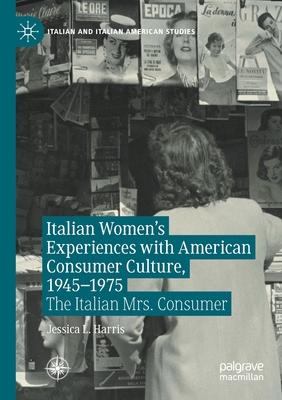 Italian Women’’s Experiences with American Consumer Culture, 1945-1975: The Italian Mrs. Consumer