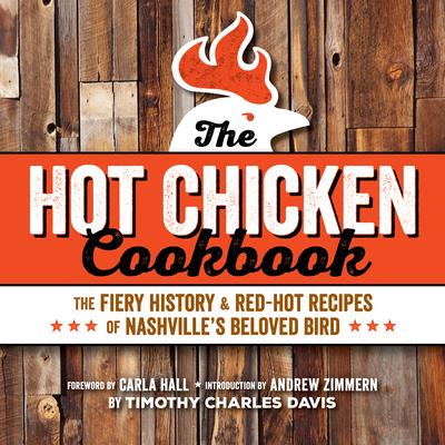 Hot Chicken Cookbook: The Fiery History & Red-Hot Recipes of Nashville’’s Beloved Bird