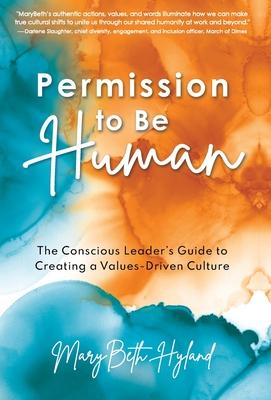 Permission to Be Human: The Conscious Leader’’s Guide to Creating a Values-Driven Culture