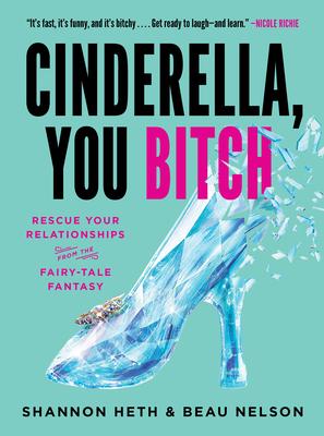 Cinderella, You Bitch: Rescue Your Relationships from the Fairy Tale Fantasy