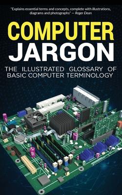 Computer Jargon: The Illustrated Glossary of Basic Computer Terminology