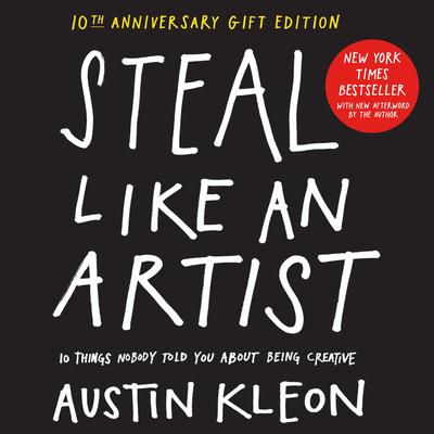 Steal Like an Artist: 10 Things Nobody Told You about Being Creative: 10th Anniversary Deluxe Edition with a New Afterword by the Author
